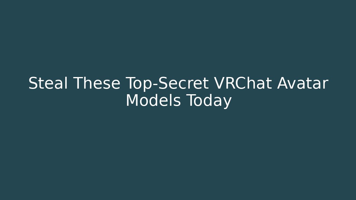 Steal These Top-Secret VRChat Avatar Models Today