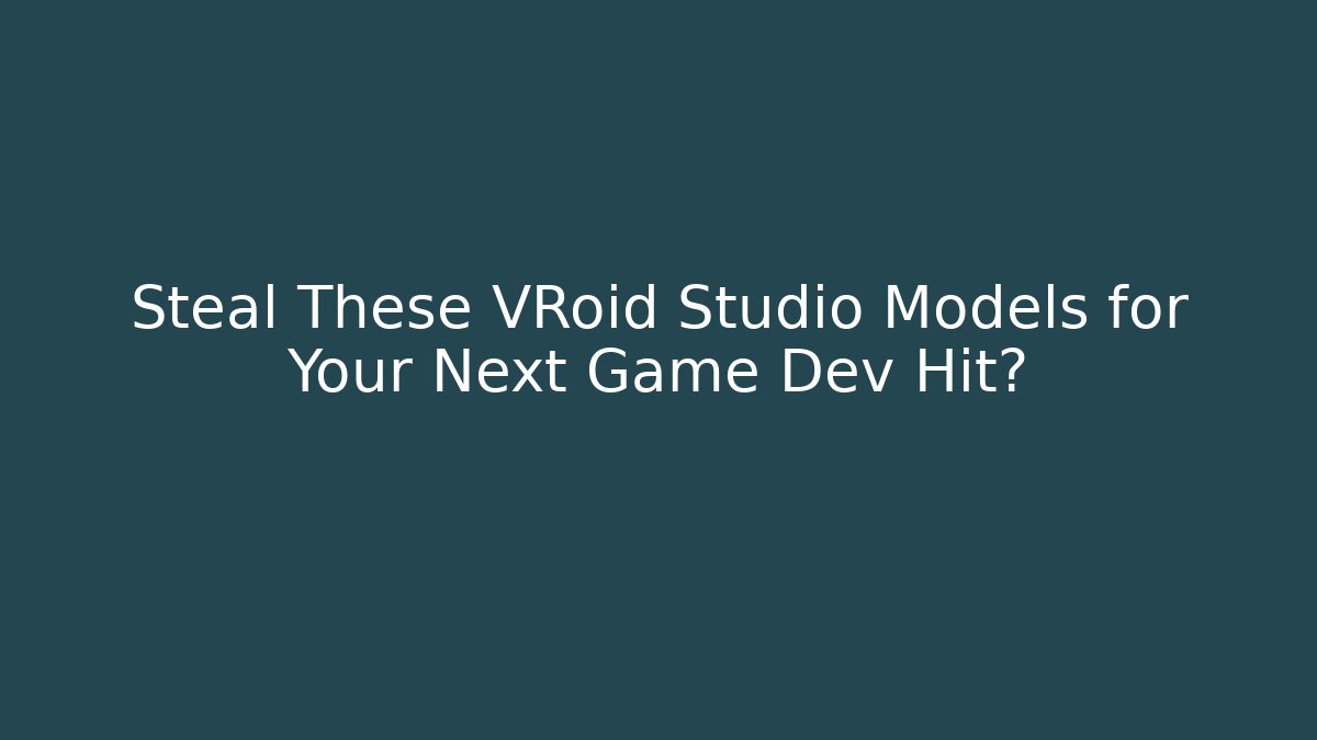Steal These VRoid Studio Models for Your Next Game Dev Hit?