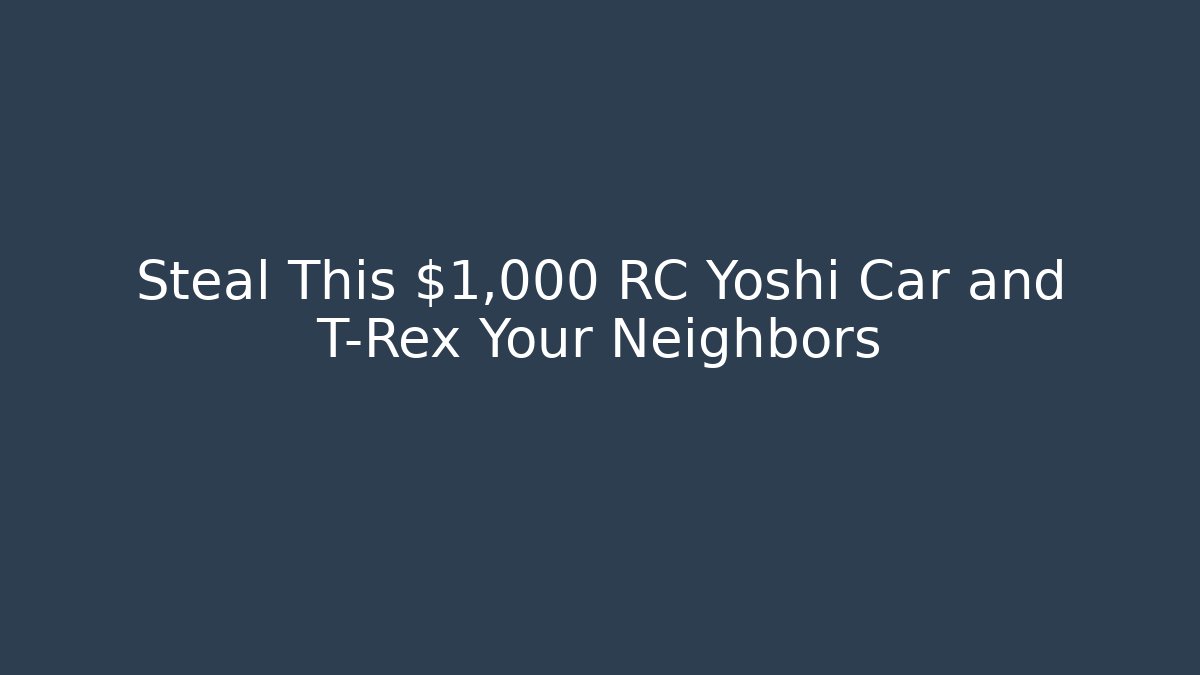 Steal This $1,000 RC Yoshi Car and T-Rex Your Neighbors