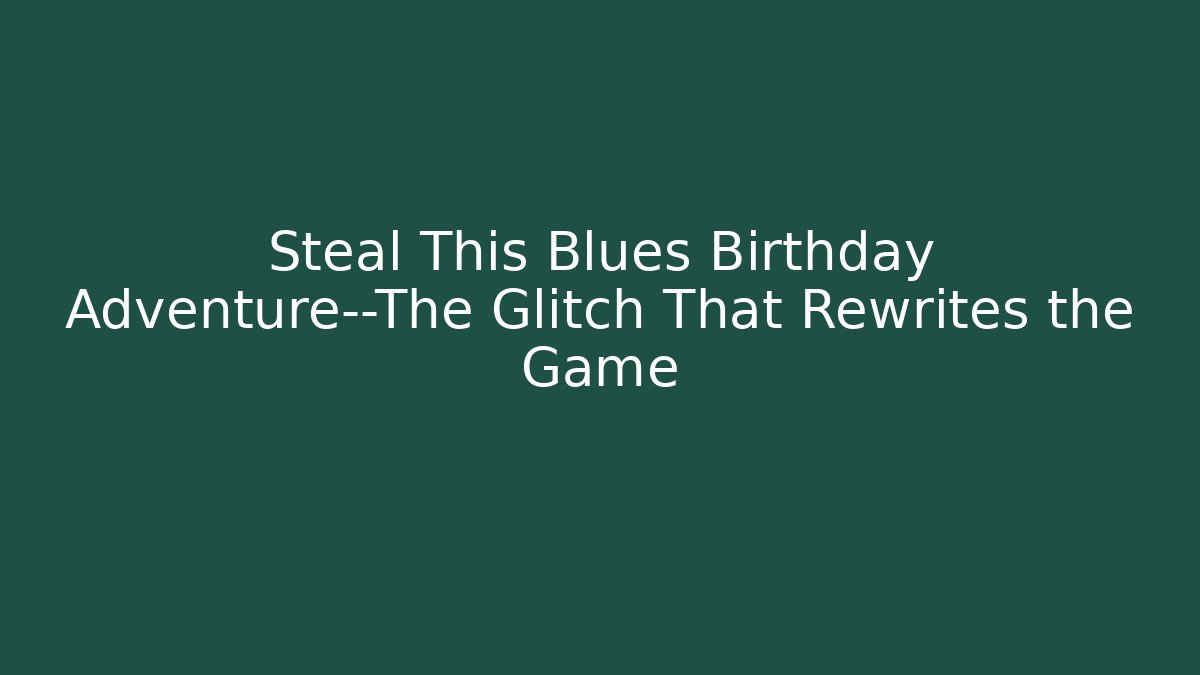 Steal This Blues Birthday Adventure—The Glitch That Rewrites the Game