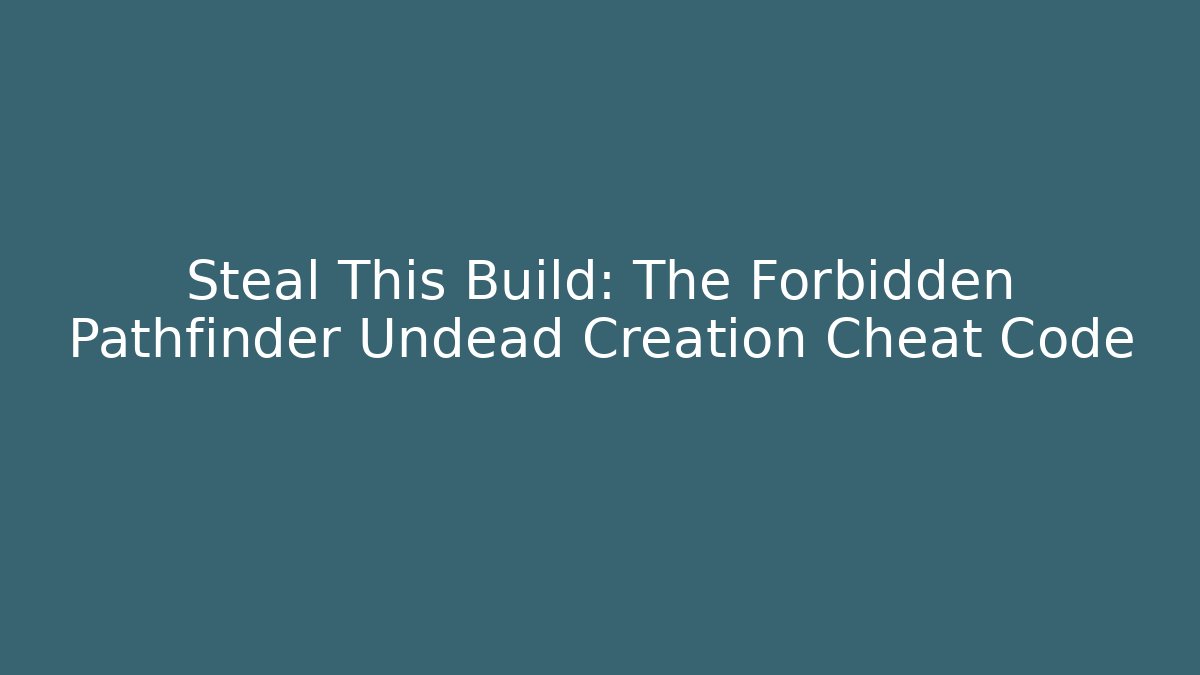 Steal This Build: The Forbidden Pathfinder Undead Creation Cheat Code