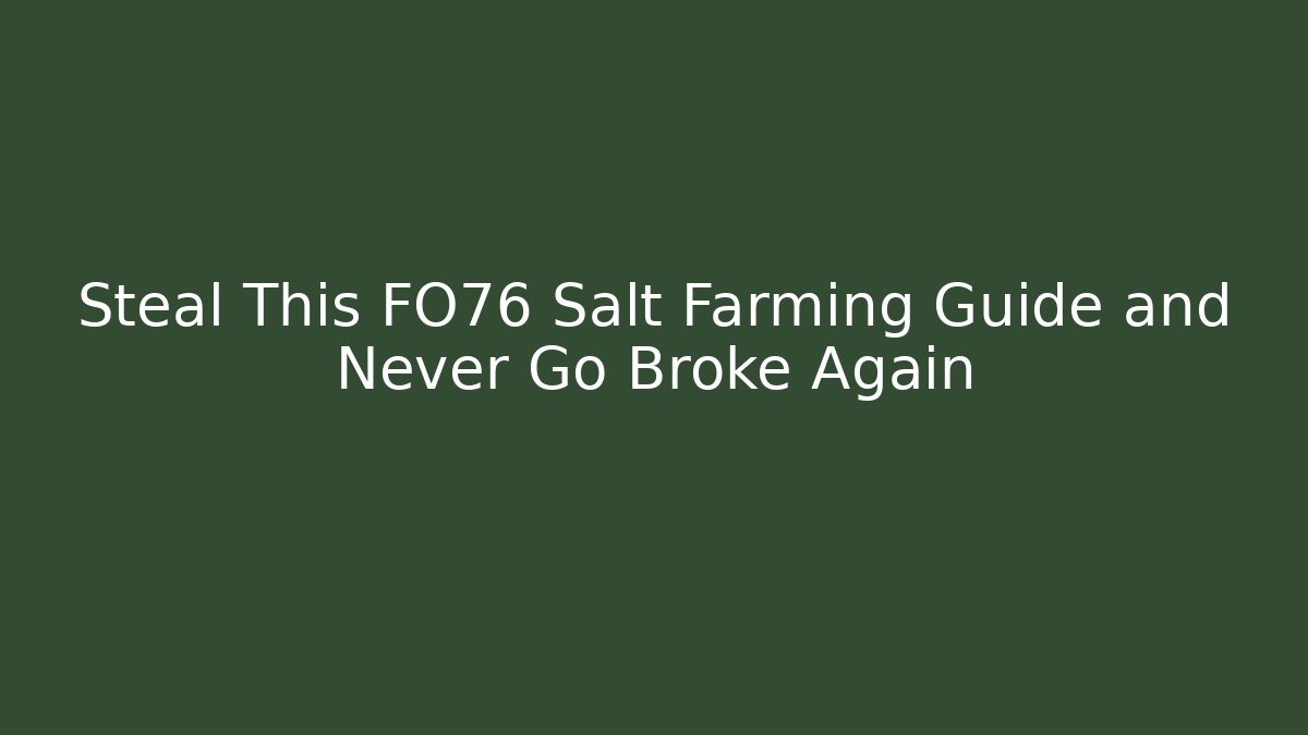 Steal This FO76 Salt Farming Guide and Never Go Broke Again