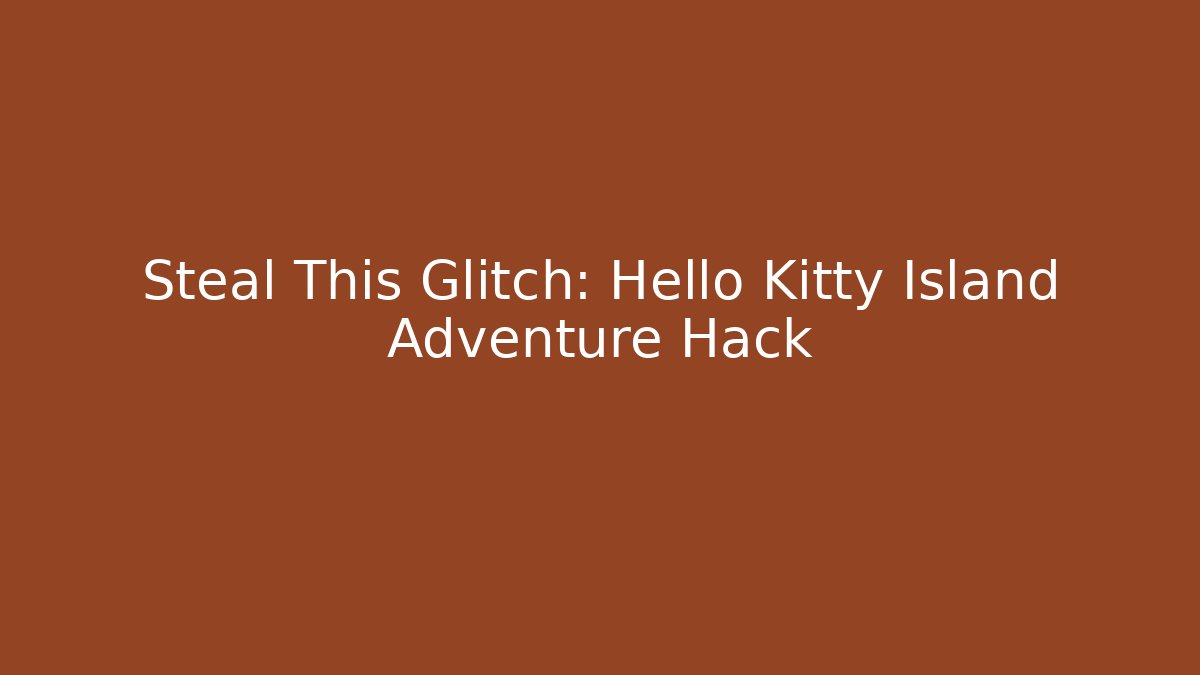 Steal This Glitch: Hello Kitty Island Adventure Hack