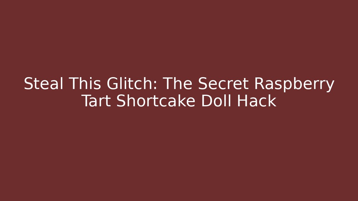 Steal This Glitch: The Secret Raspberry Tart Shortcake Doll Hack