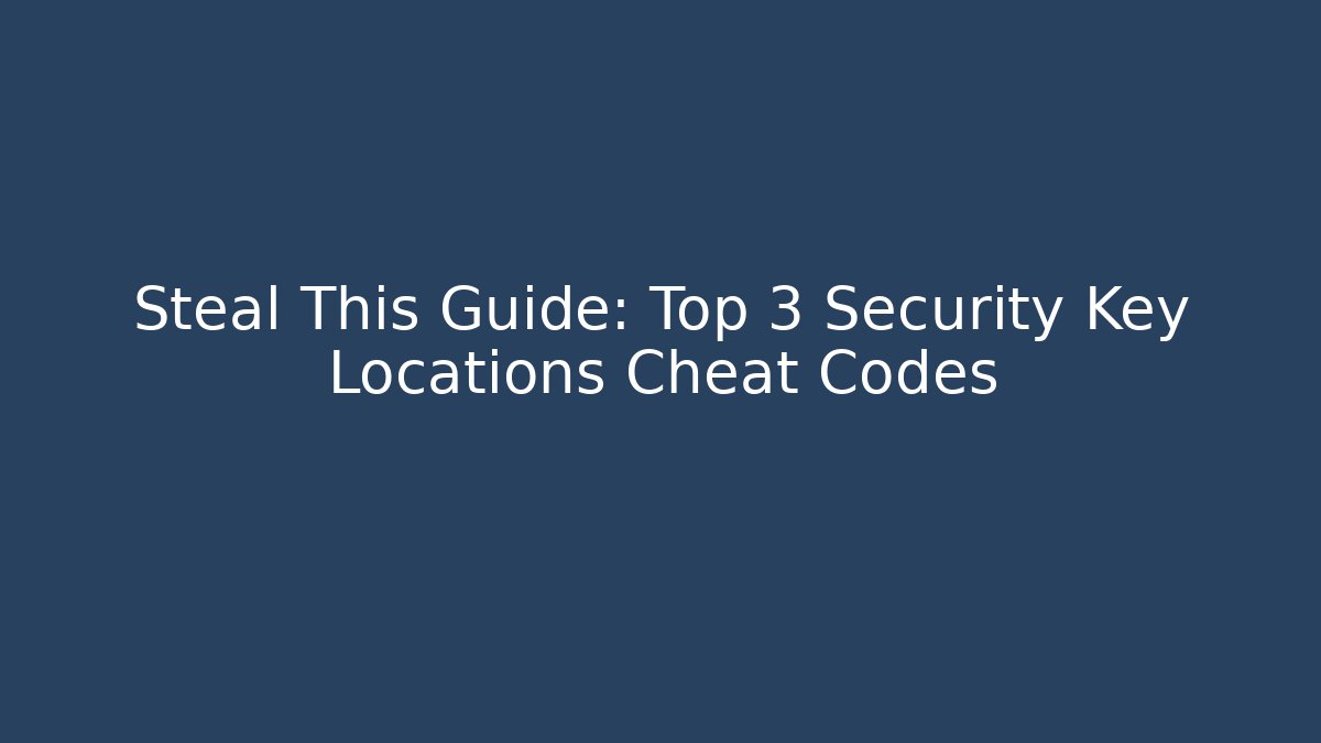 Steal This Guide: Top 3 Security Key Locations Cheat Codes