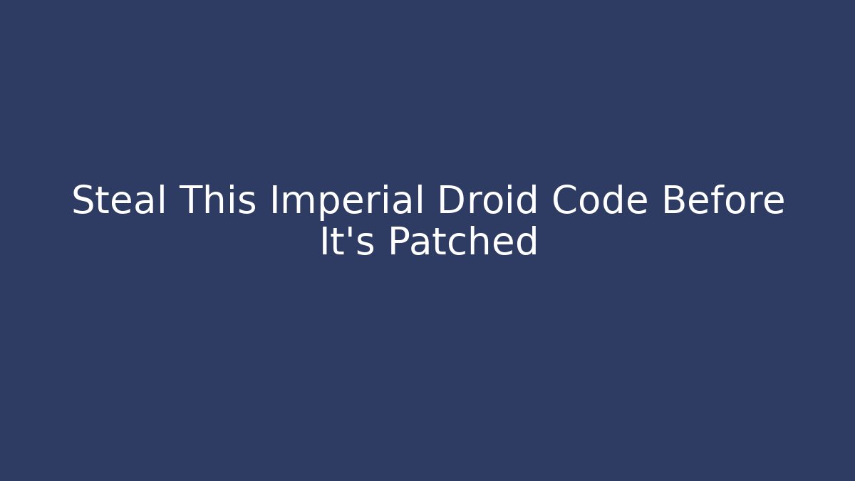 Steal This Imperial Droid Code Before It's Patched