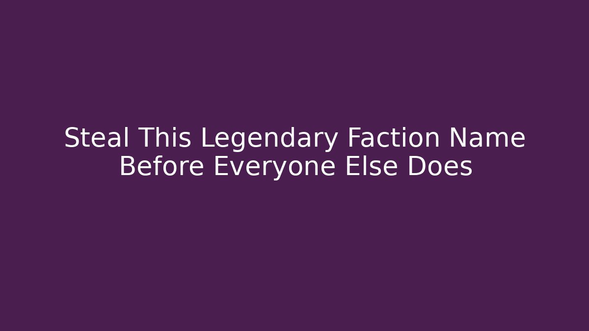 Steal This Legendary Faction Name Before Everyone Else Does
