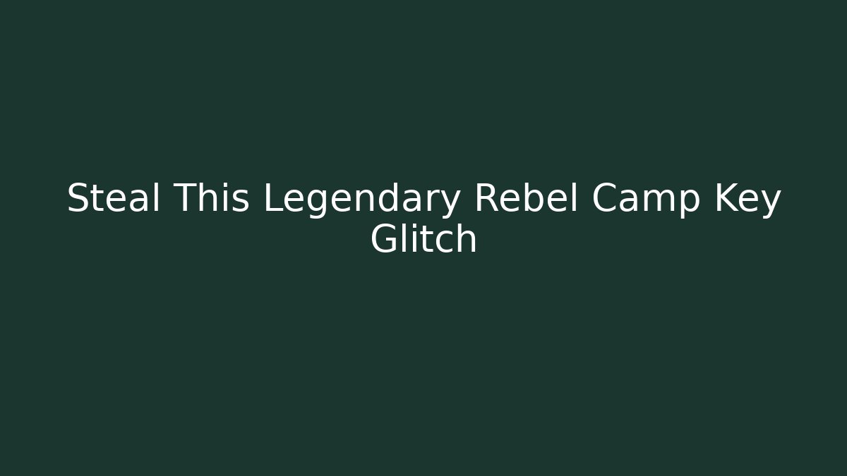 Steal This Legendary Rebel Camp Key Glitch
