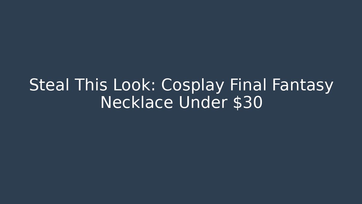 Steal This Look: Cosplay Final Fantasy Necklace Under $30