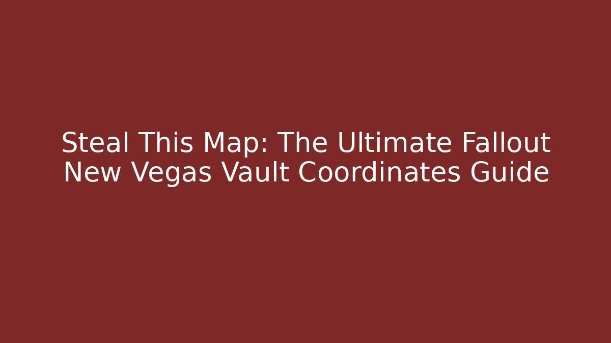 Steal This Map: The Ultimate Fallout New Vegas Vault Coordinates Guide
