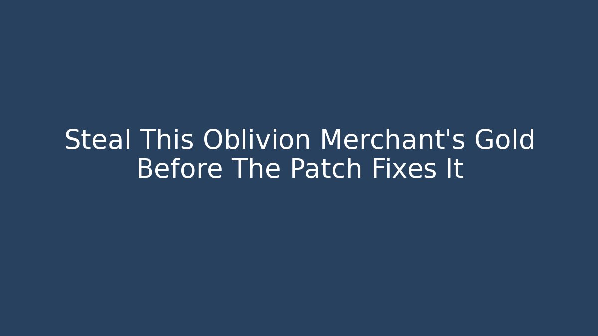 Steal This Oblivion Merchant's Gold Before The Patch Fixes It - Critter Realm