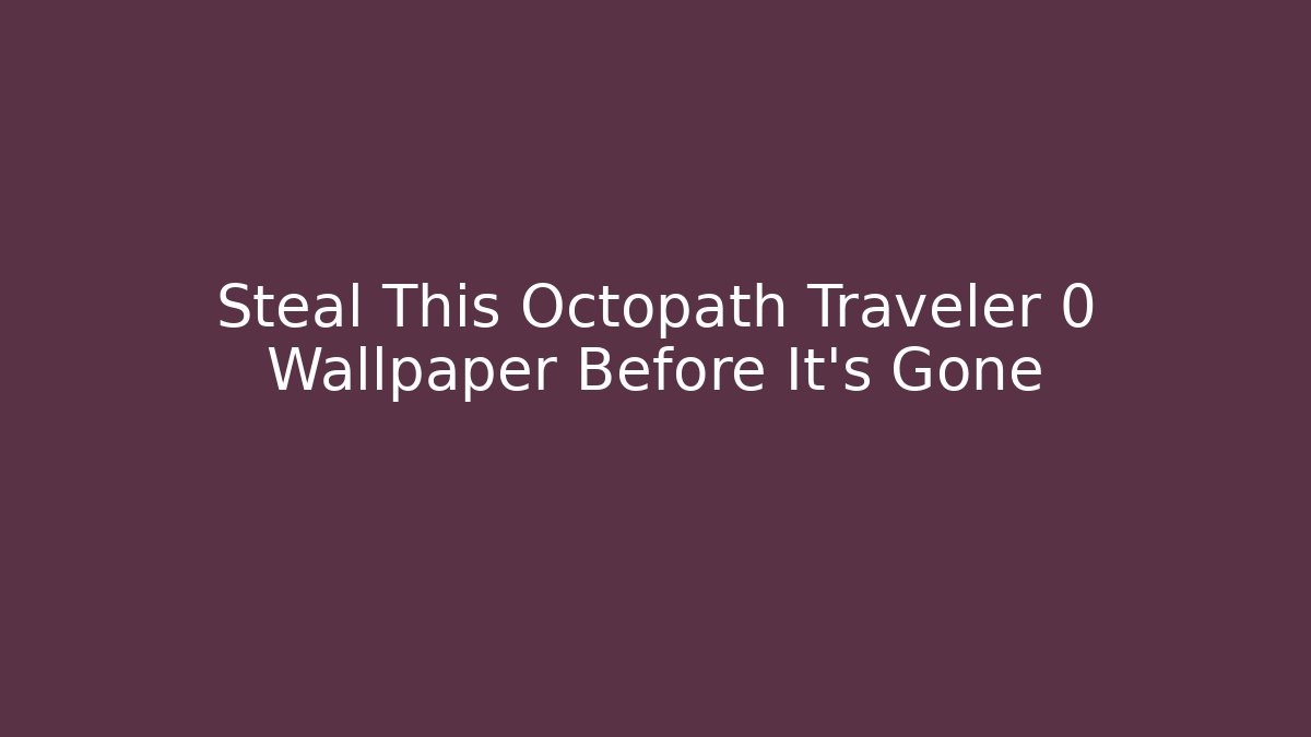 Steal This Octopath Traveler 0 Wallpaper Before It's Gone