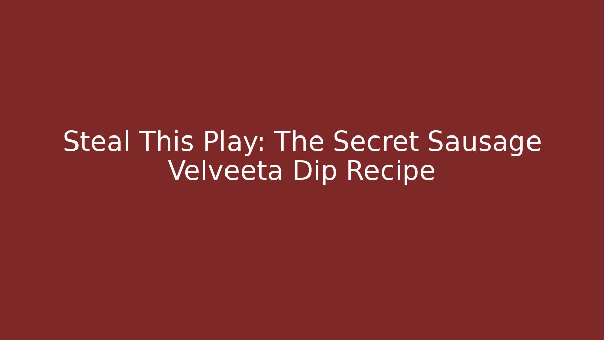 Steal This Play: The Secret Sausage Velveeta Dip Recipe