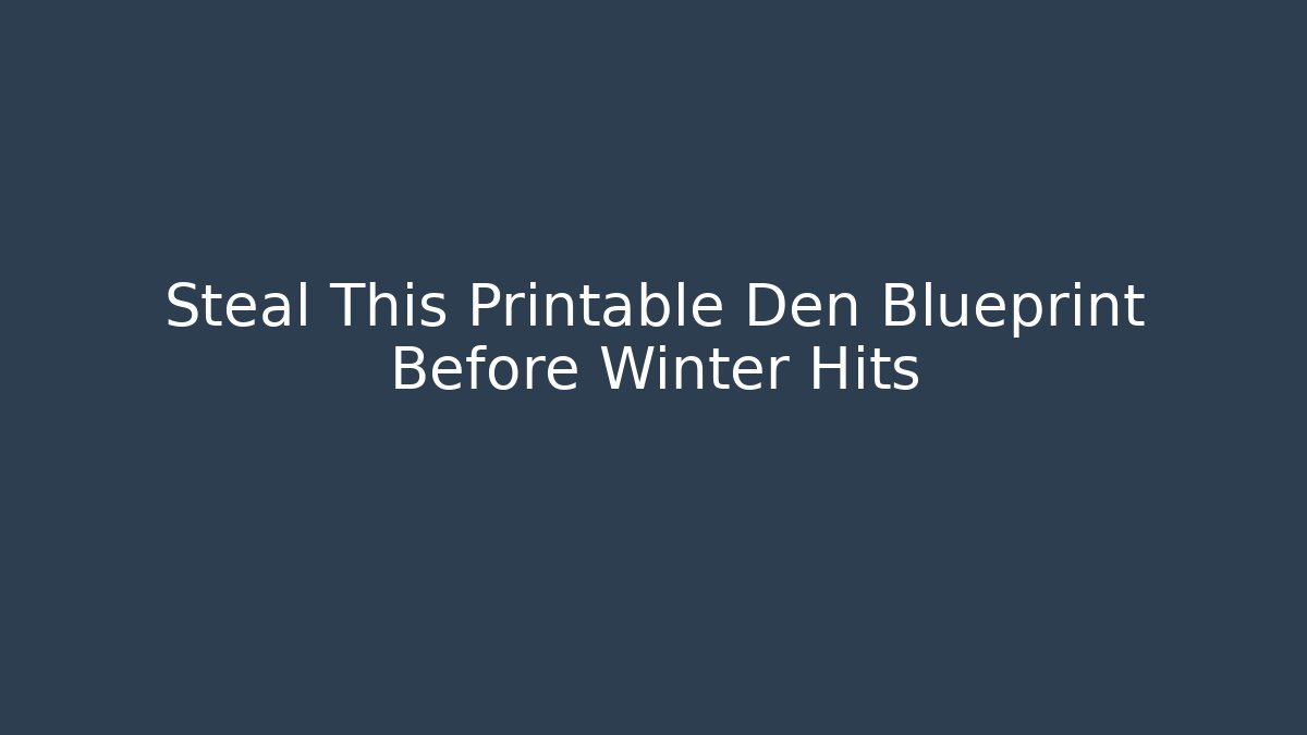 Steal This Printable Den Blueprint Before Winter Hits