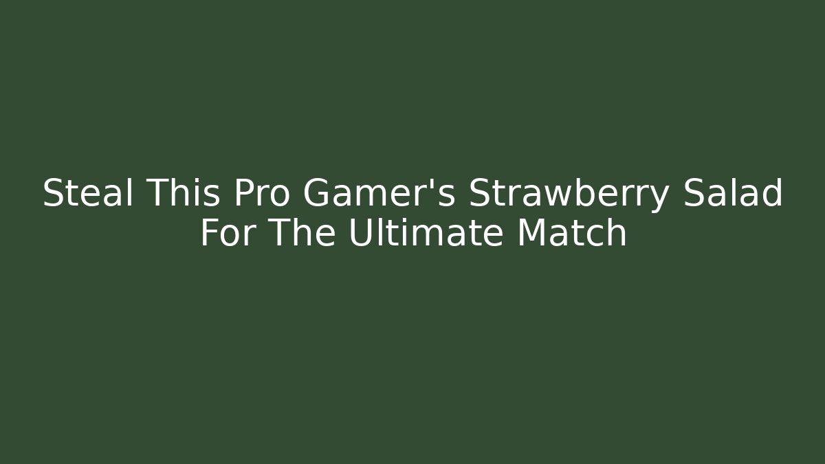 Steal This Pro Gamer's Strawberry Salad For The Ultimate Match