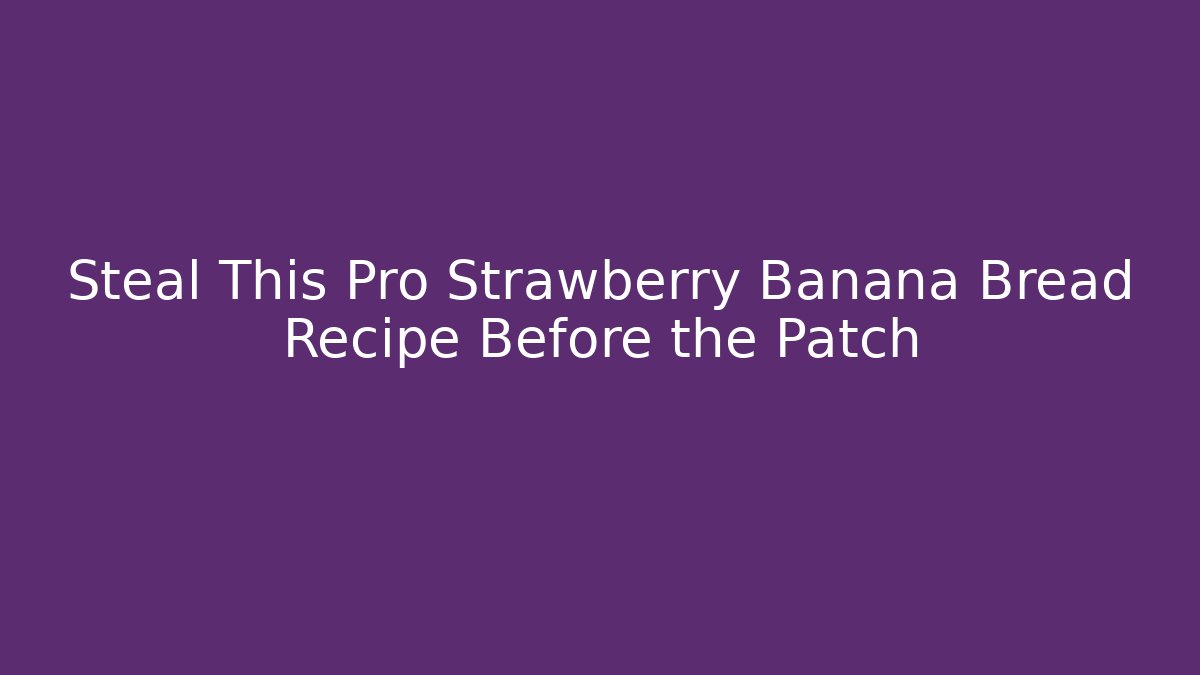 Steal This Pro Strawberry Banana Bread Recipe Before the Patch