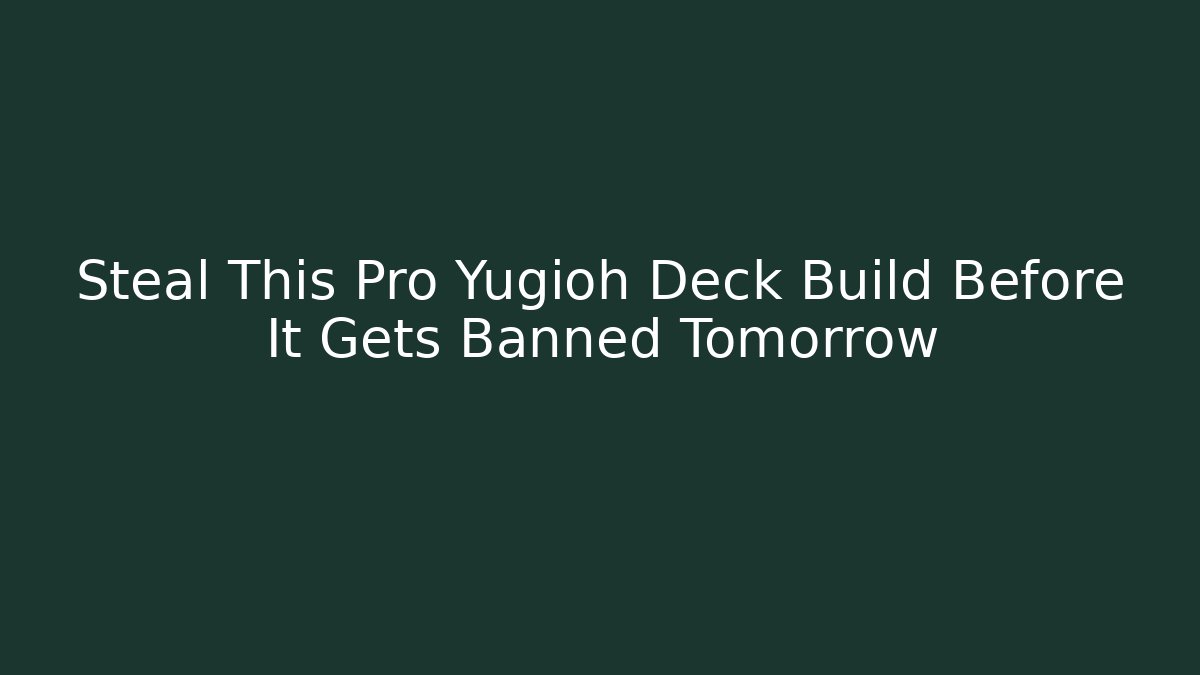 Steal This Pro Yugioh Deck Build Before It Gets Banned Tomorrow