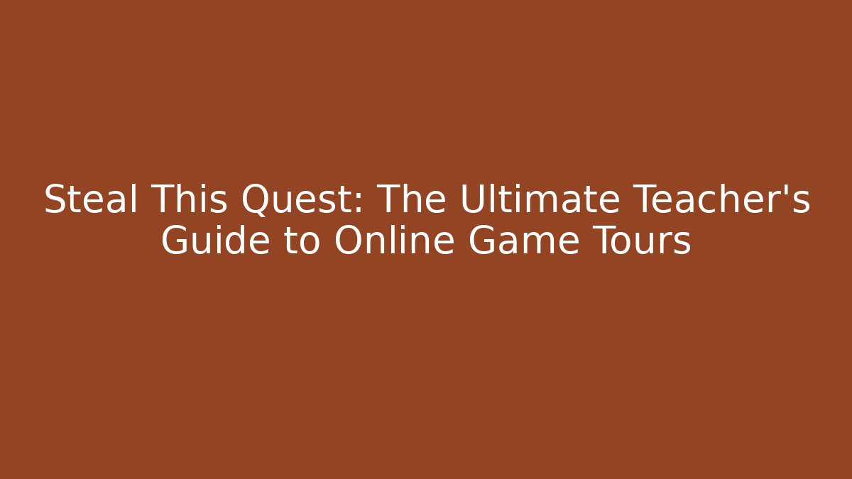 Steal This Quest: The Ultimate Teacher's Guide to Online Game Tours