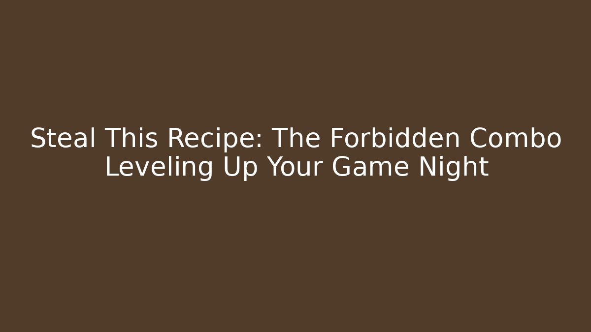 Steal This Recipe: The Forbidden Combo Leveling Up Your Game Night