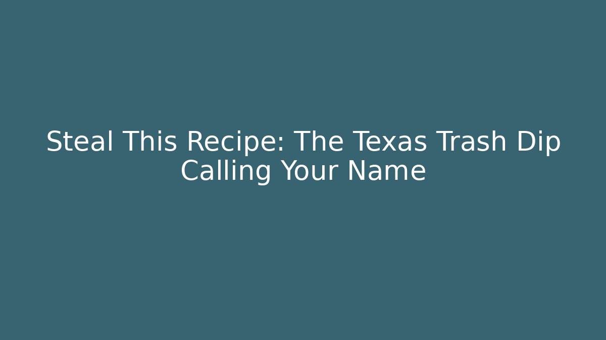 Steal This Recipe: The Texas Trash Dip Calling Your Name