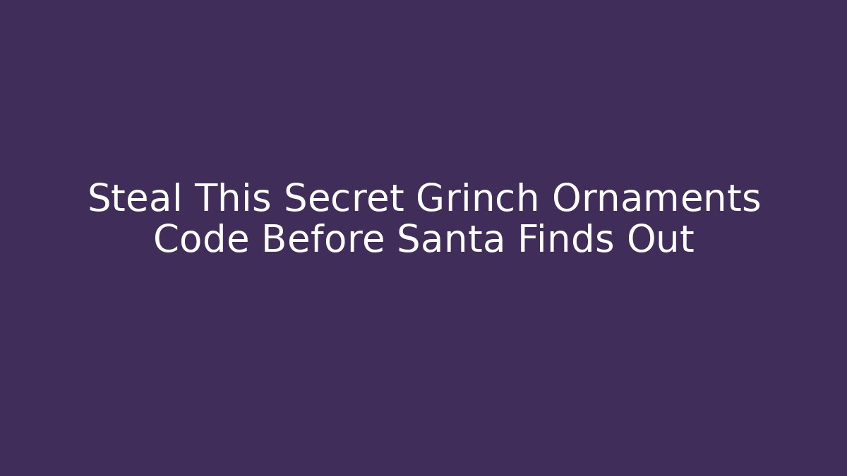 Steal This Secret Grinch Ornaments Code Before Santa Finds Out