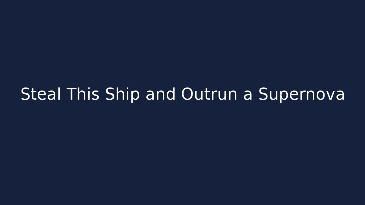 Steal This Ship and Outrun a Supernova