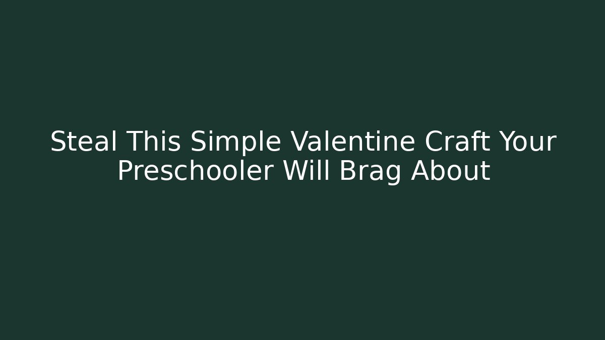 Steal This Simple Valentine Craft Your Preschooler Will Brag About