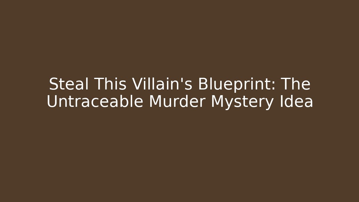 Steal This Villain's Blueprint: The Untraceable Murder Mystery Idea