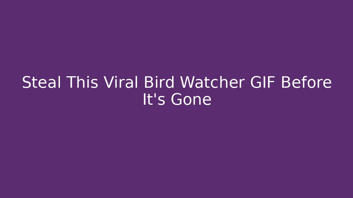 Steal This Viral Bird Watcher GIF Before It's Gone