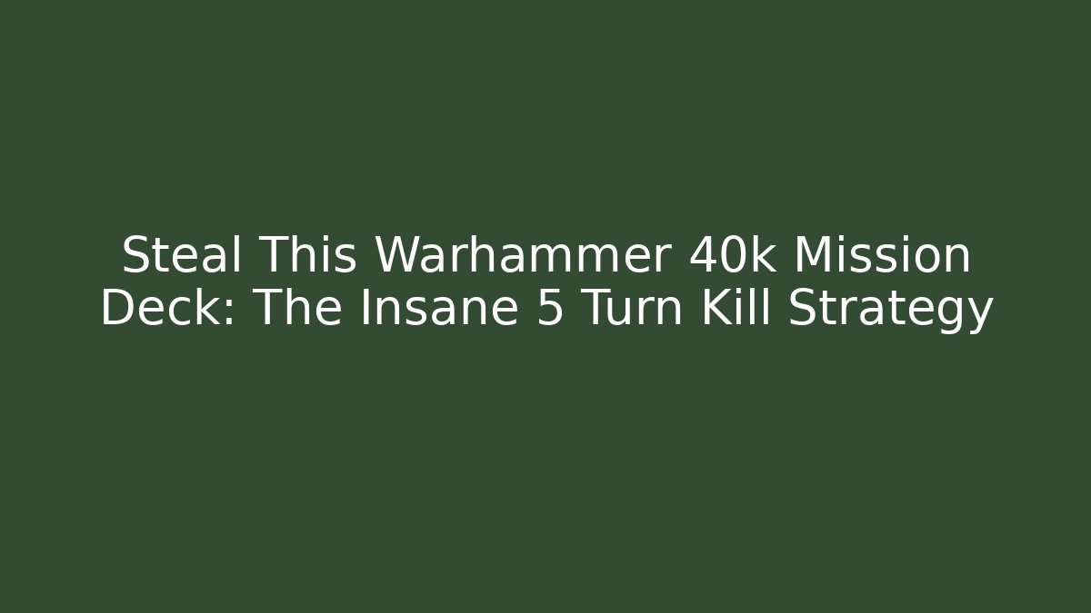 Steal This Warhammer 40k Mission Deck: The Insane 5 Turn Kill Strategy