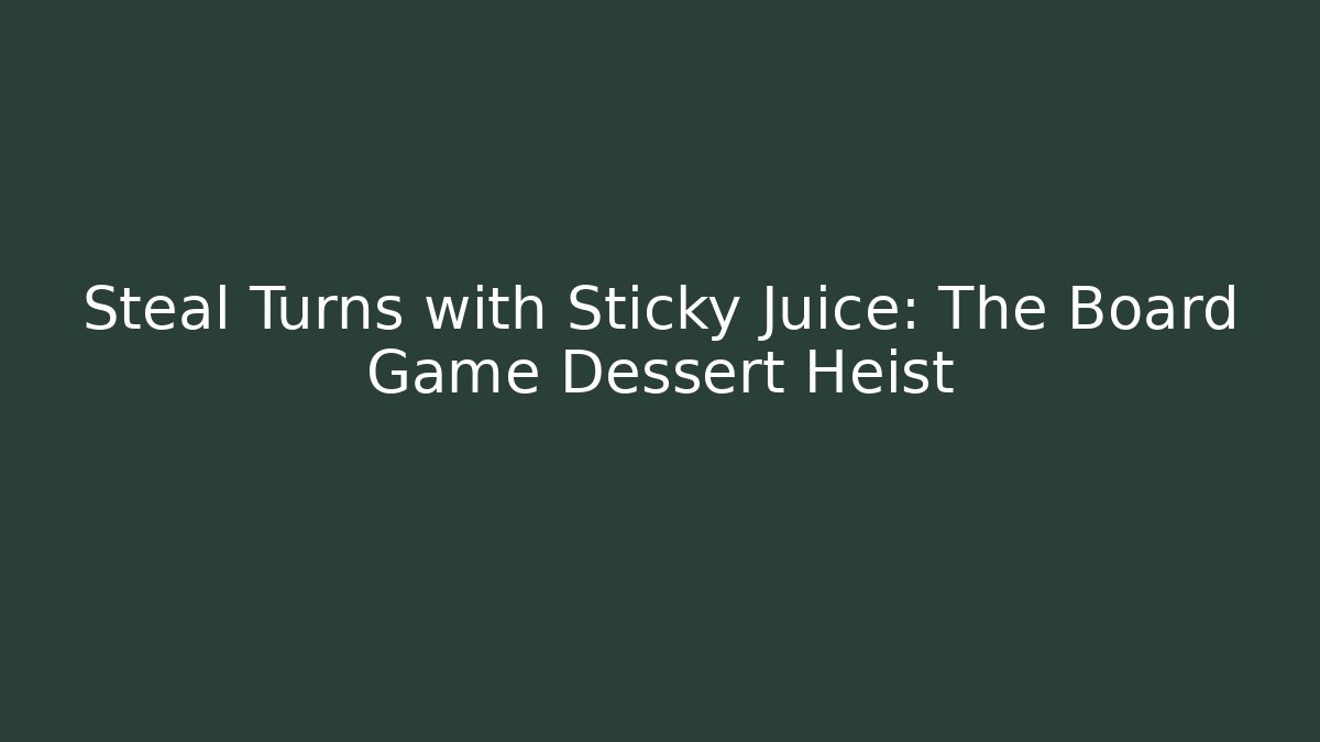 Steal Turns with Sticky Juice: The Board Game Dessert Heist