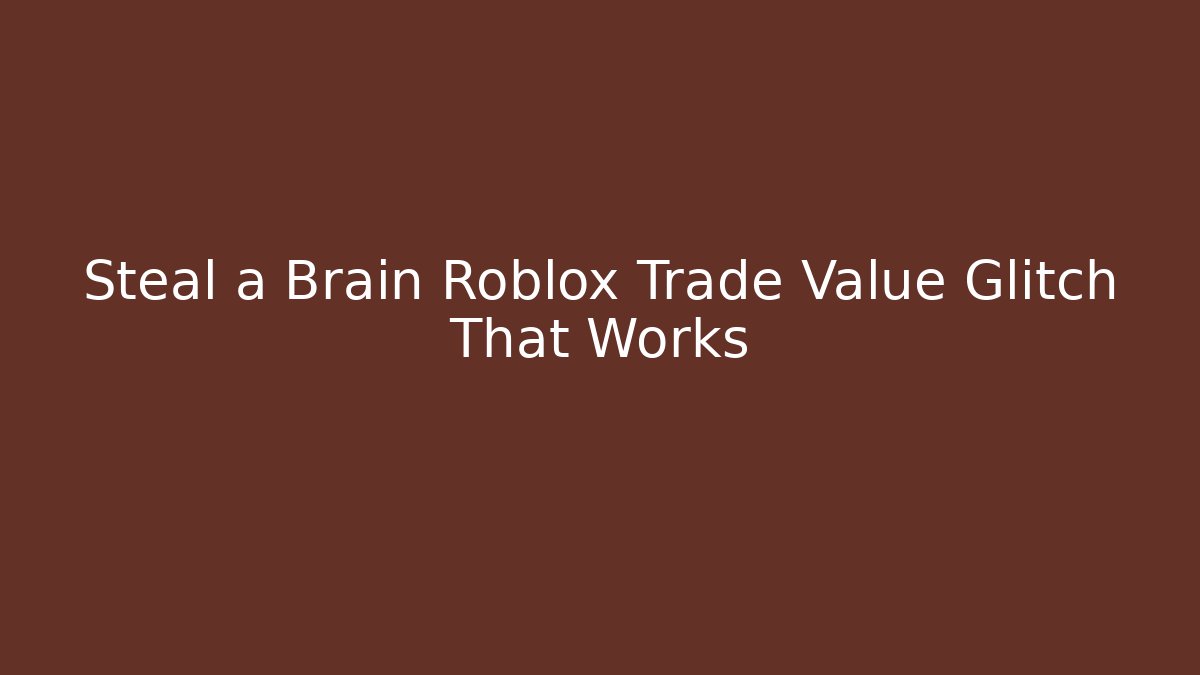 Steal a Brain Roblox Trade Value Glitch That Works