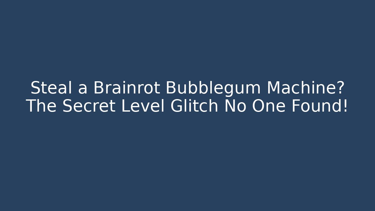 Steal a Brainrot Bubblegum Machine? The Secret Level Glitch No One Found!