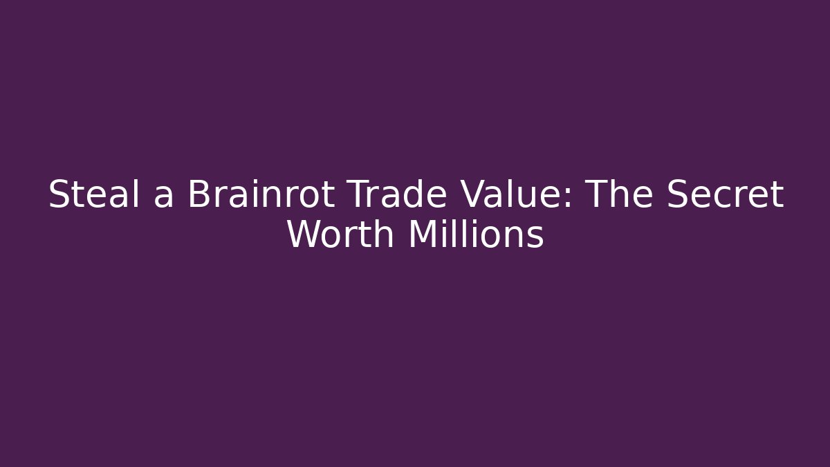 Steal a Brainrot Trade Value: The Secret Worth Millions
