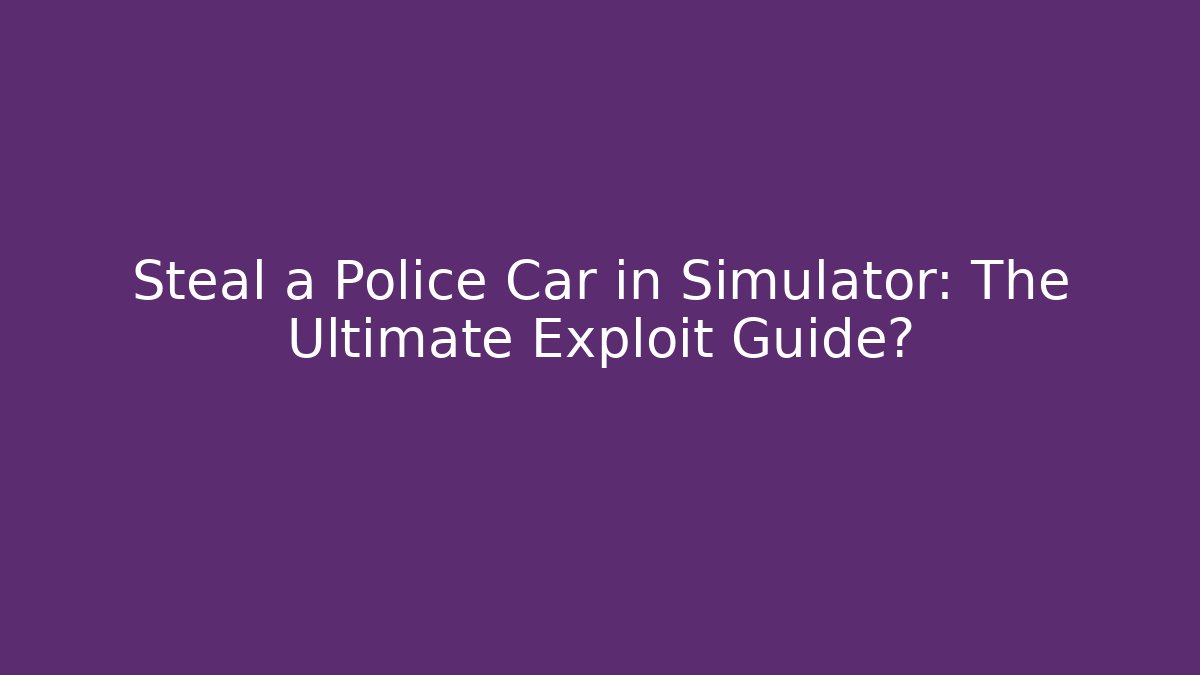 Steal a Police Car in Simulator: The Ultimate Exploit Guide?