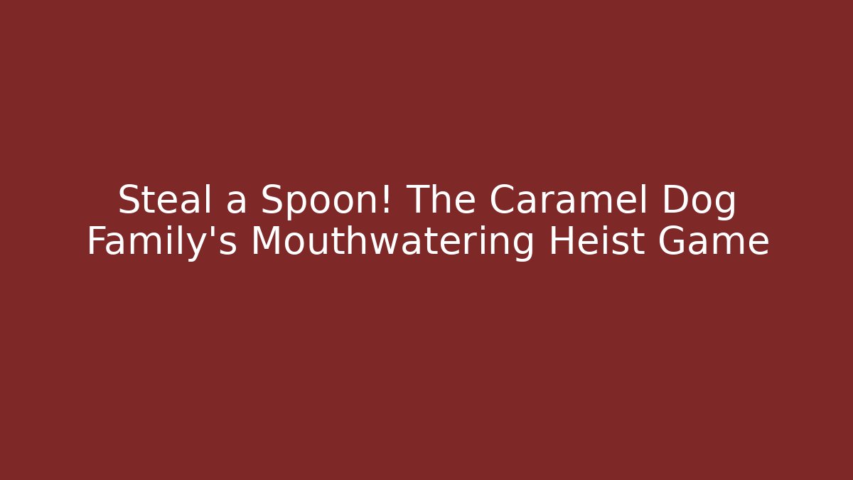 Steal a Spoon! The Caramel Dog Family’s Mouthwatering Heist Game
