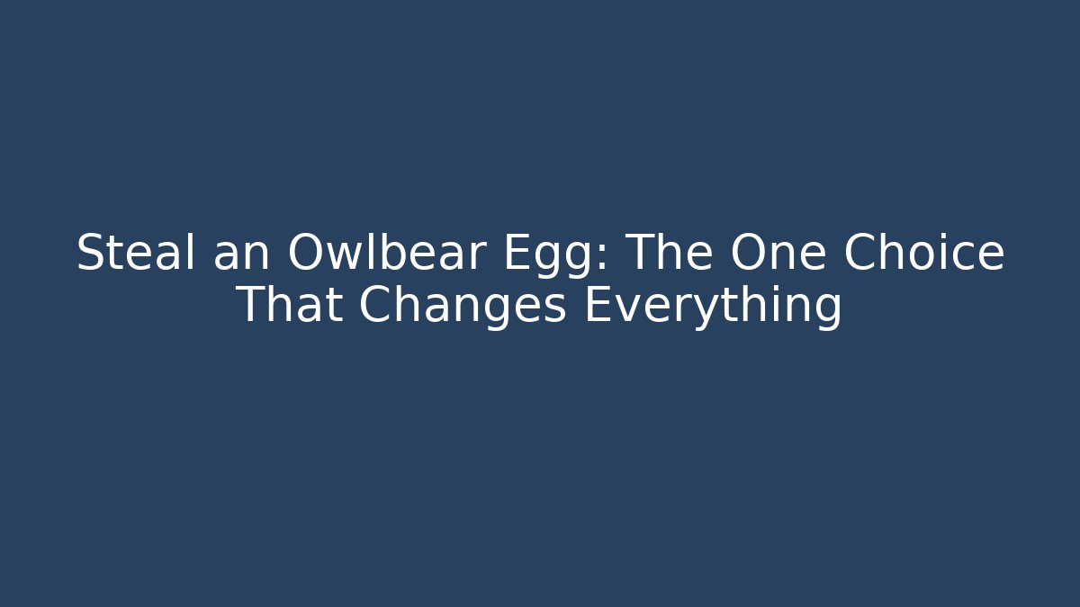 Steal an Owlbear Egg: The One Choice That Changes Everything