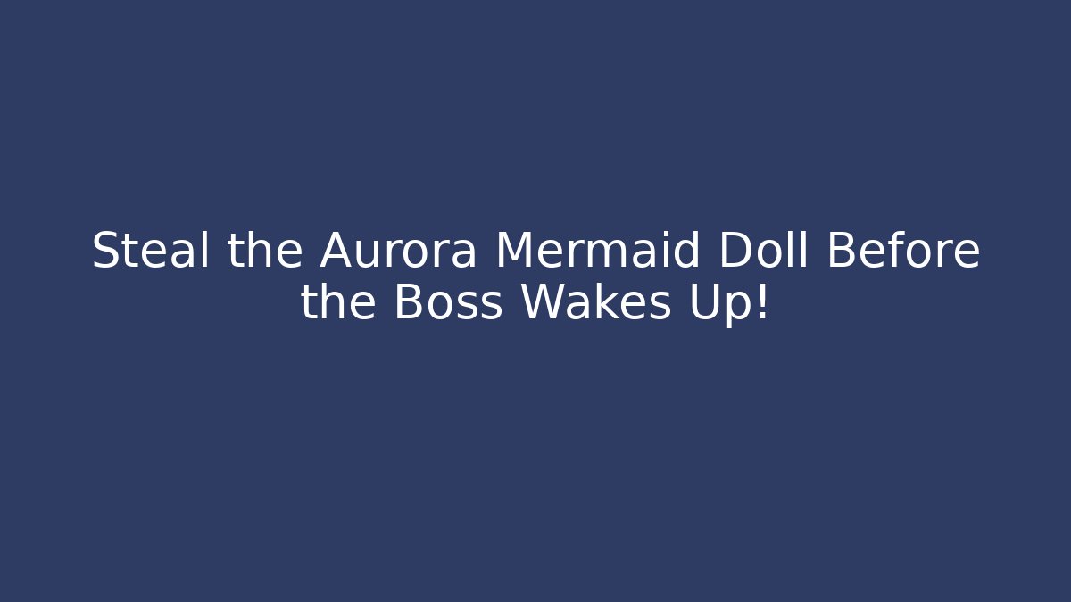 Steal the Aurora Mermaid Doll Before the Boss Wakes Up!