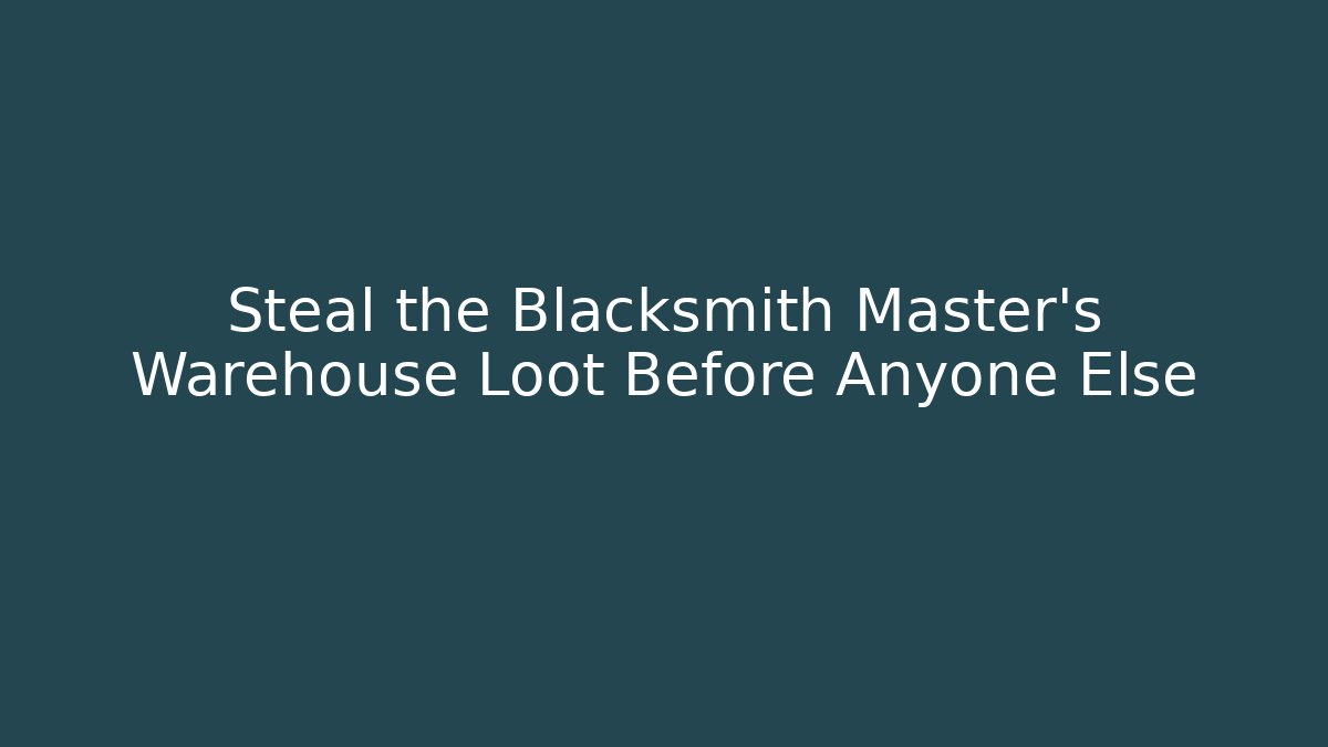 Steal the Blacksmith Master's Warehouse Loot Before Anyone Else
