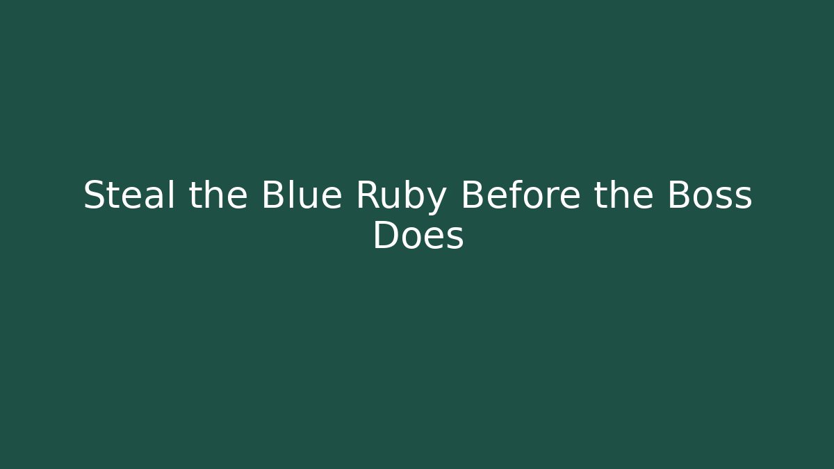 Steal the Blue Ruby Before the Boss Does