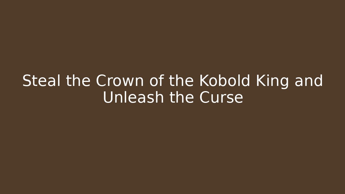 Steal the Crown of the Kobold King and Unleash the Curse