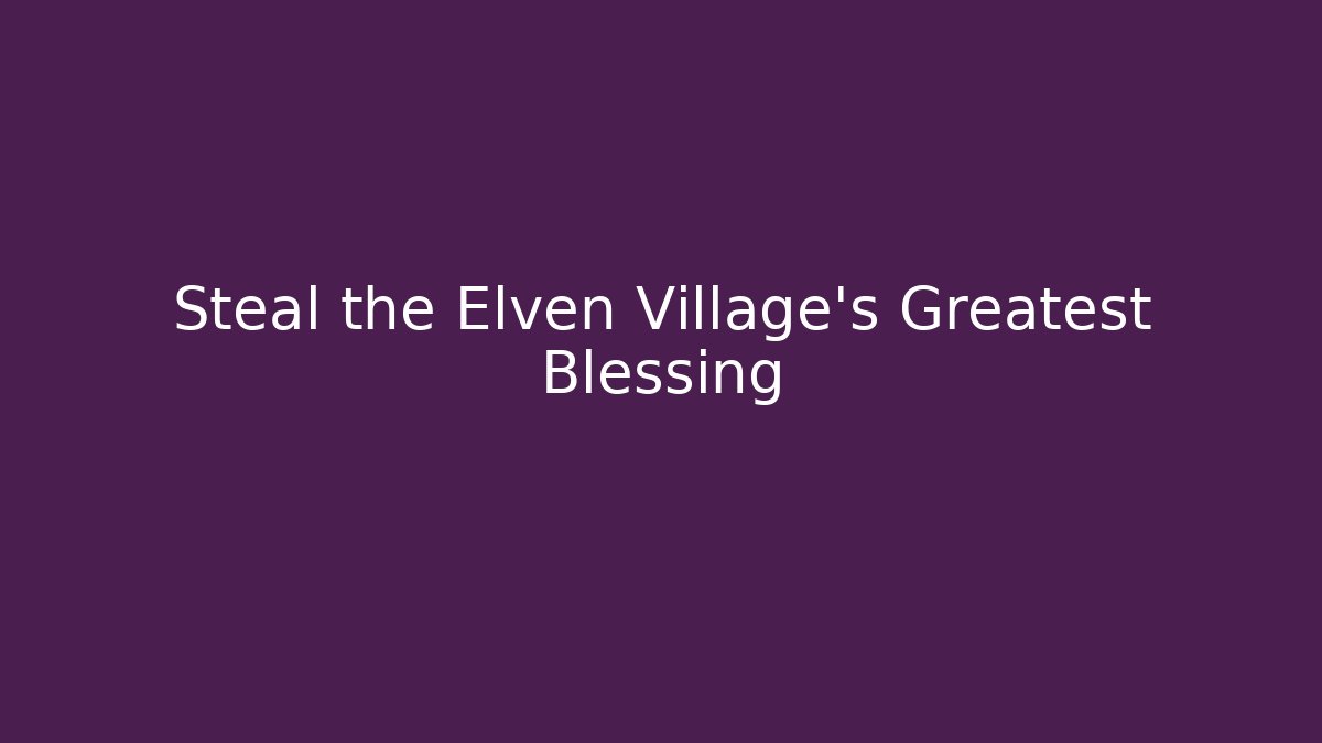 Steal the Elven Village's Greatest Blessing