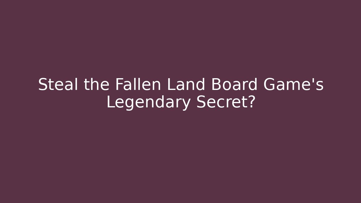 Steal the Fallen Land Board Game's Legendary Secret?