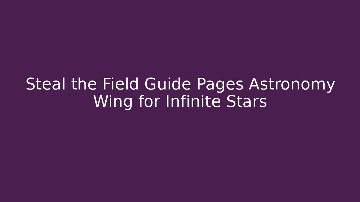 Steal the Field Guide Pages Astronomy Wing for Infinite Stars