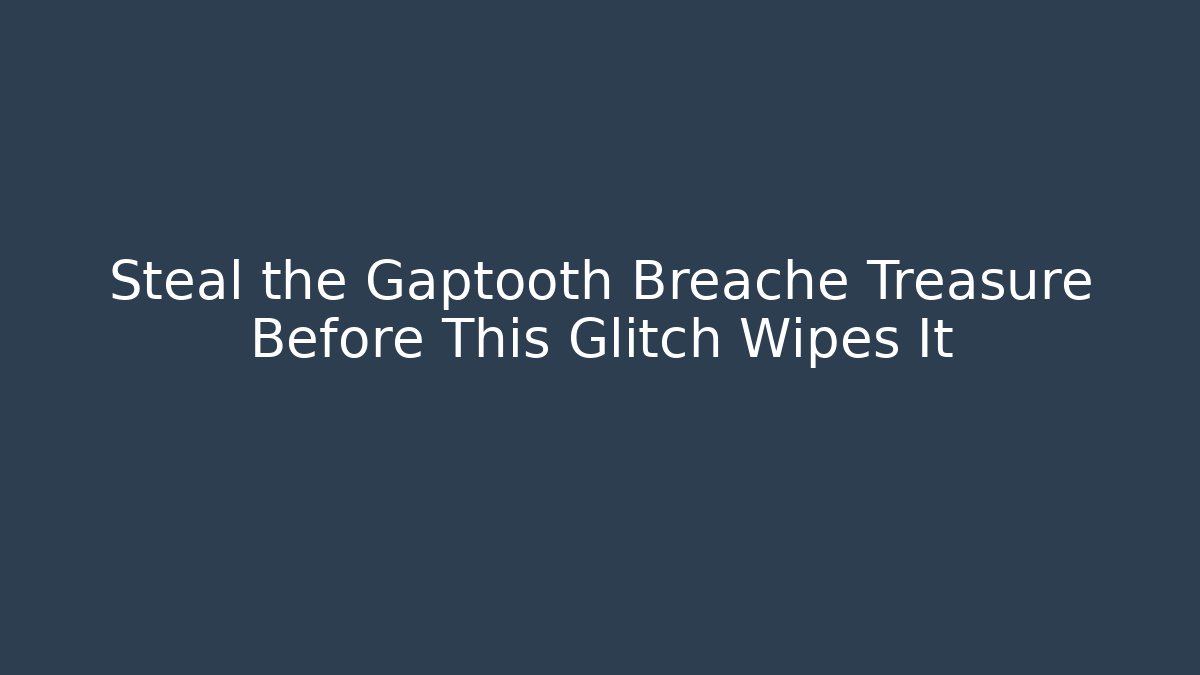 Steal the Gaptooth Breache Treasure Before This Glitch Wipes It