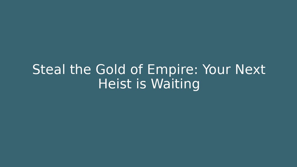 Steal the Gold of Empire: Your Next Heist is Waiting