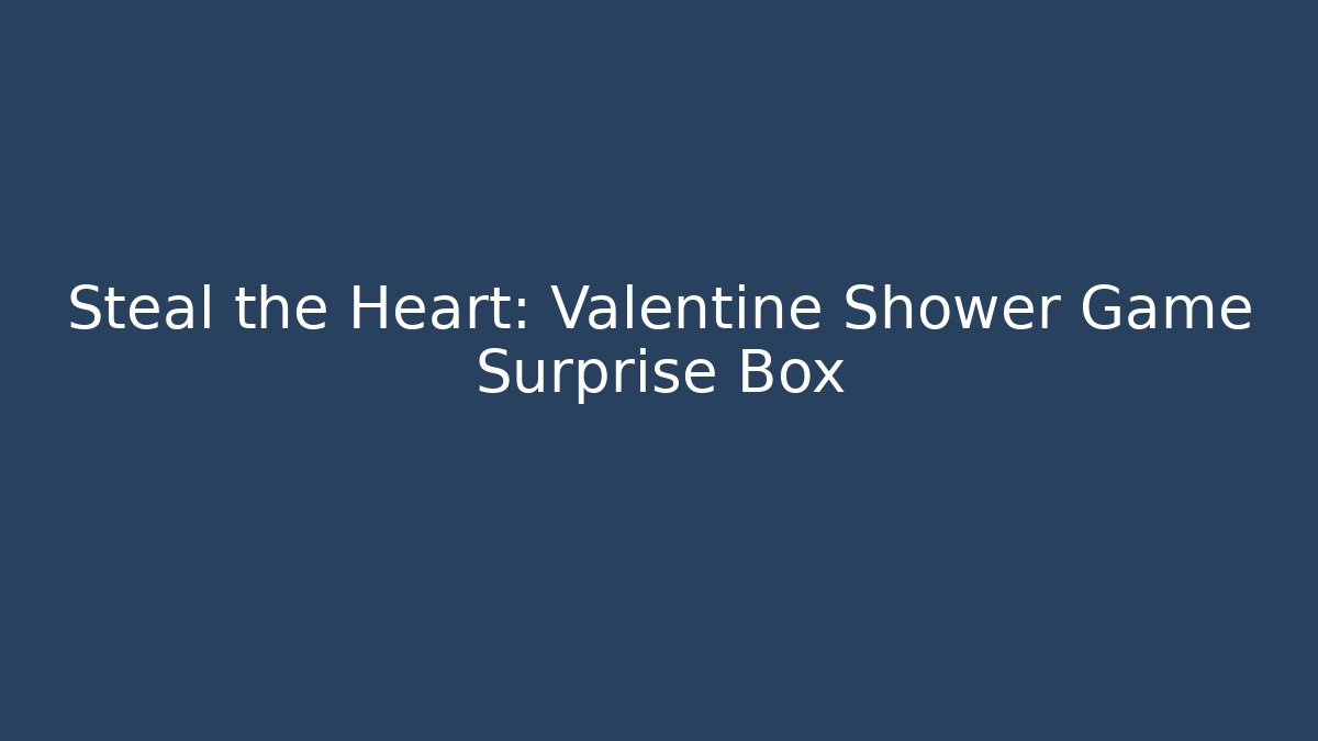 Steal the Heart: Valentine Shower Game Surprise Box