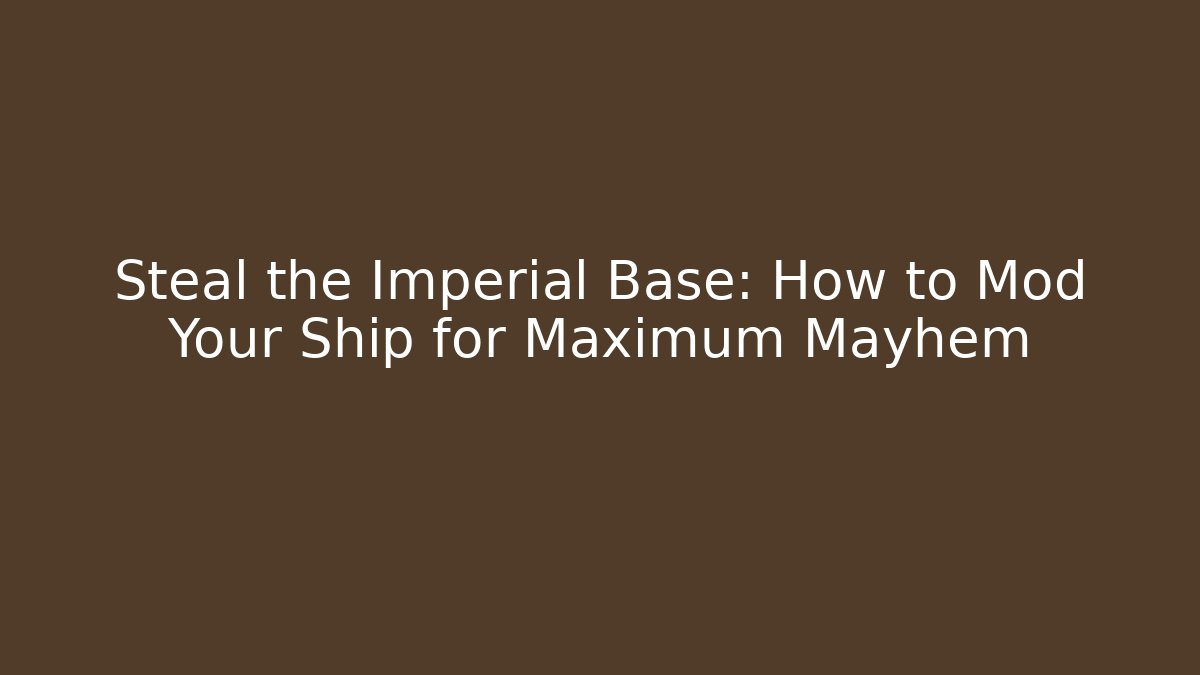 Steal the Imperial Base: How to Mod Your Ship for Maximum Mayhem