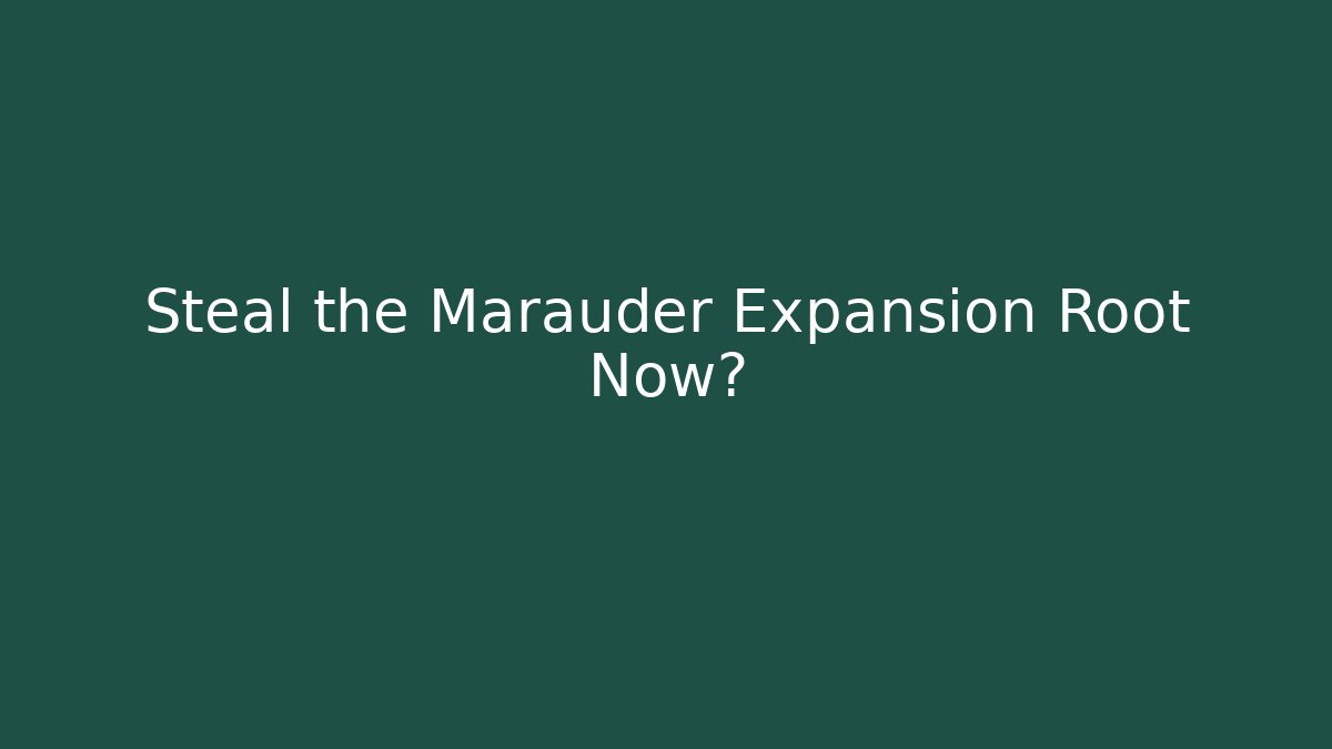Steal the Marauder Expansion Root Now?