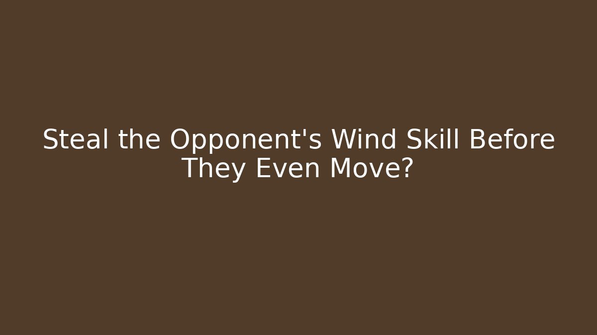Steal the Opponent's Wind Skill Before They Even Move?